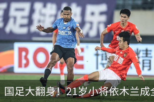 国足大翻身！21岁小将依木兰成全能球场“灵魂