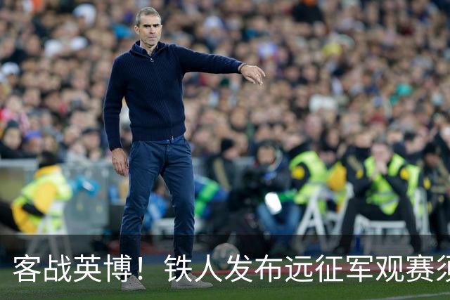 客战英博！铁人发布远征军观赛须知：统一乘坐接驳车前往体育场