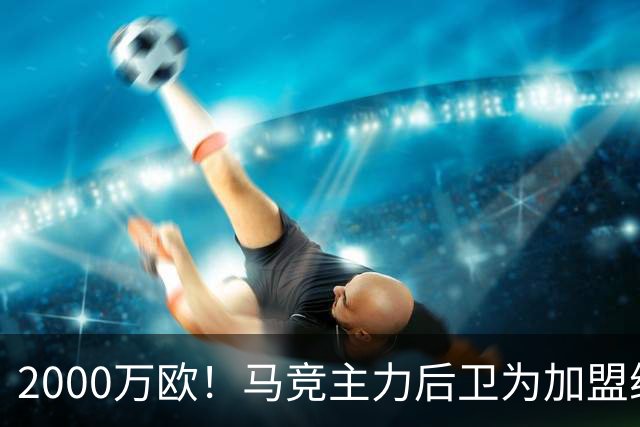 2000万欧！马竞主力后卫为加盟维拉缺席季前赛